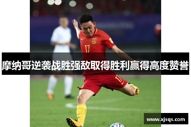 摩纳哥逆袭战胜强敌取得胜利赢得高度赞誉