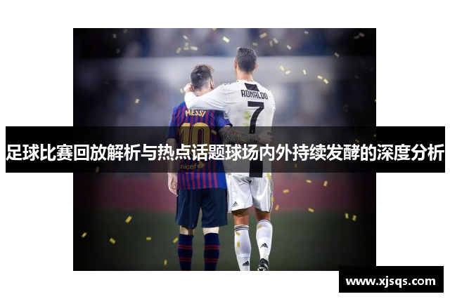 足球比赛回放解析与热点话题球场内外持续发酵的深度分析