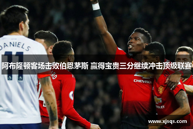 阿布隆顿客场击败伯恩茅斯 赢得宝贵三分继续冲击顶级联赛