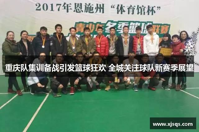 重庆队集训备战引发篮球狂欢 全城关注球队新赛季展望