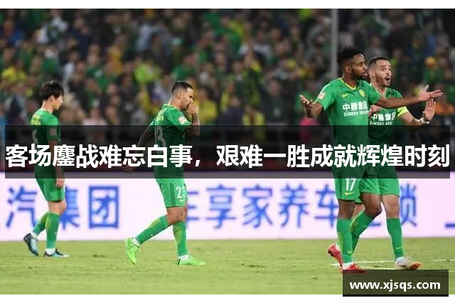 客场鏖战难忘白事，艰难一胜成就辉煌时刻