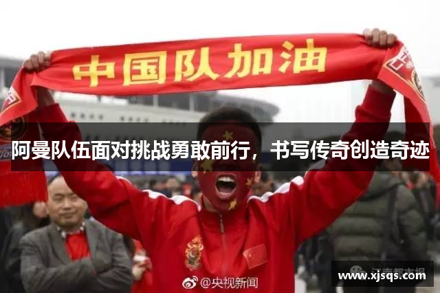 阿曼队伍面对挑战勇敢前行，书写传奇创造奇迹