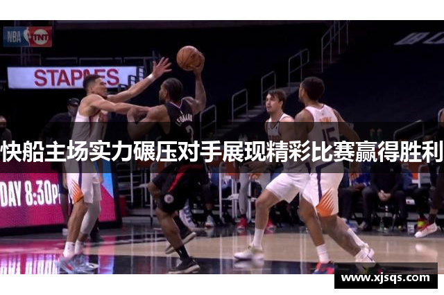 快船主场实力碾压对手展现精彩比赛赢得胜利