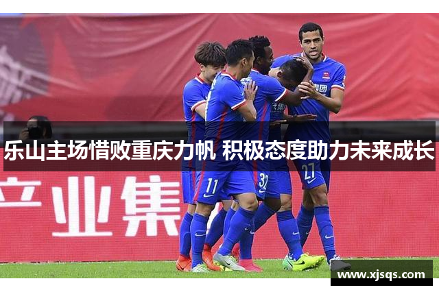 乐山主场惜败重庆力帆 积极态度助力未来成长