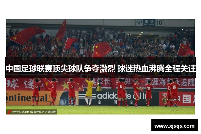 中国足球联赛顶尖球队争夺激烈 球迷热血沸腾全程关注