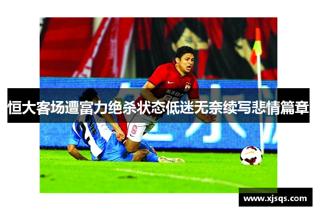 恒大客场遭富力绝杀状态低迷无奈续写悲情篇章