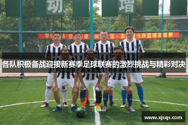 各队积极备战迎接新赛季足球联赛的激烈挑战与精彩对决