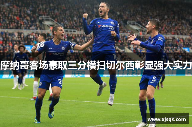 摩纳哥客场豪取三分横扫切尔西彰显强大实力
