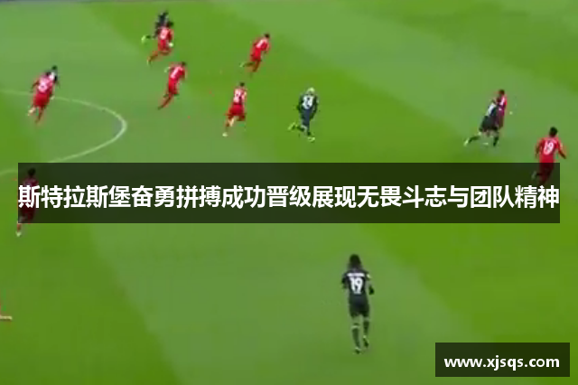 斯特拉斯堡奋勇拼搏成功晋级展现无畏斗志与团队精神
