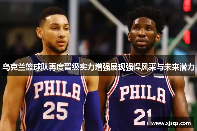 乌克兰篮球队再度晋级实力增强展现强悍风采与未来潜力