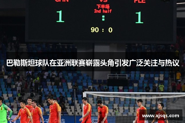 巴勒斯坦球队在亚洲联赛崭露头角引发广泛关注与热议