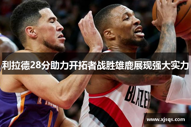 利拉德28分助力开拓者战胜雄鹿展现强大实力