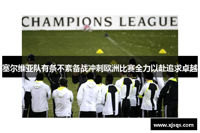 塞尔维亚队有条不紊备战冲刺欧洲比赛全力以赴追求卓越