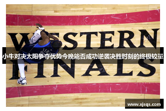 小牛对决太阳争夺优势今晚能否成功逆袭决胜时刻的终极较量