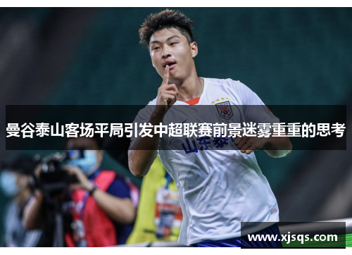曼谷泰山客场平局引发中超联赛前景迷雾重重的思考