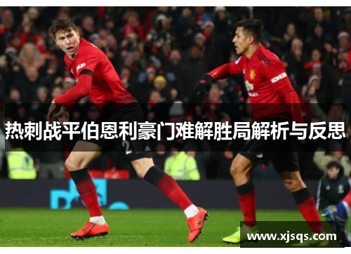 热刺战平伯恩利豪门难解胜局解析与反思
