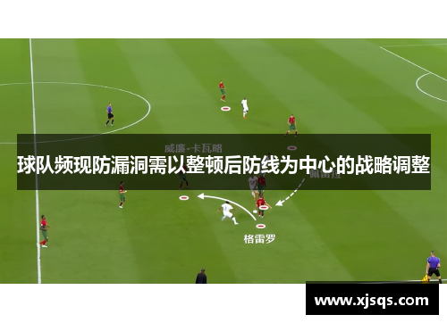 球队频现防漏洞需以整顿后防线为中心的战略调整