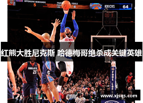 红熊大胜尼克斯 哈德梅哥绝杀成关键英雄