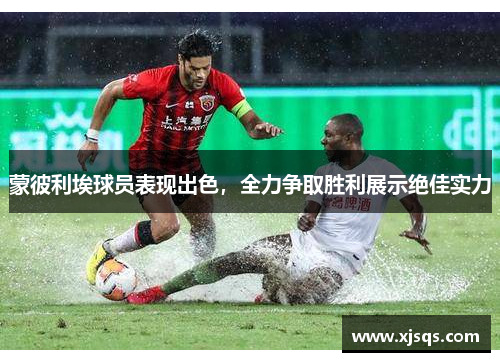 蒙彼利埃球员表现出色，全力争取胜利展示绝佳实力