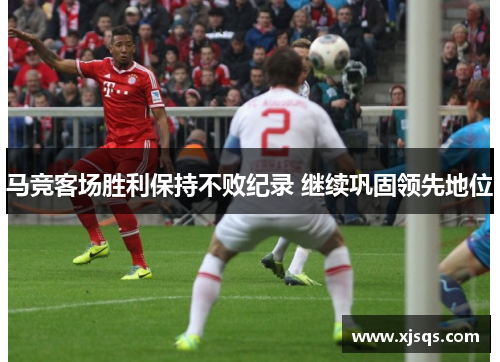 马竞客场胜利保持不败纪录 继续巩固领先地位