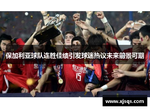保加利亚球队连胜佳绩引发球迷热议未来前景可期