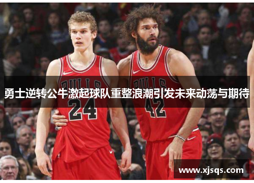 勇士逆转公牛激起球队重整浪潮引发未来动荡与期待