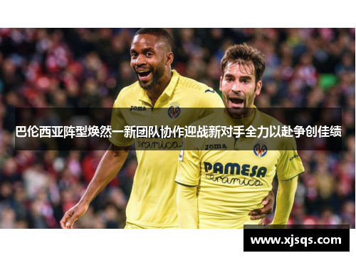 巴伦西亚阵型焕然一新团队协作迎战新对手全力以赴争创佳绩
