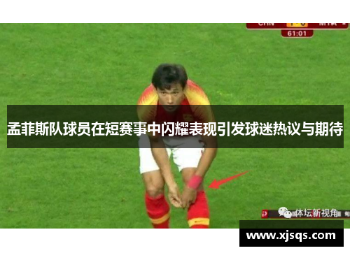 孟菲斯队球员在短赛事中闪耀表现引发球迷热议与期待