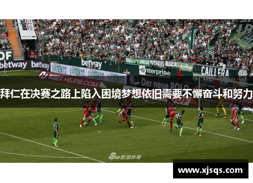 拜仁在决赛之路上陷入困境梦想依旧需要不懈奋斗和努力