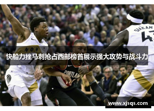 快船力挫马刺抢占西部榜首展示强大攻势与战斗力