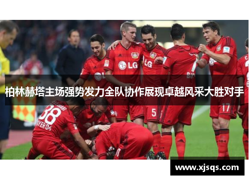 柏林赫塔主场强势发力全队协作展现卓越风采大胜对手