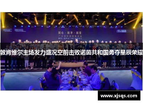敦肯维尔主场发力盛况空前击败诺茵共和国勇夺星辰荣耀