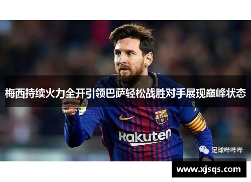 梅西持续火力全开引领巴萨轻松战胜对手展现巅峰状态