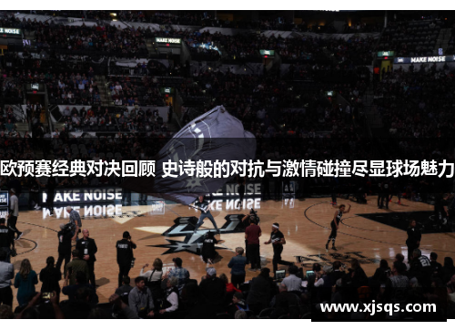 欧预赛经典对决回顾 史诗般的对抗与激情碰撞尽显球场魅力