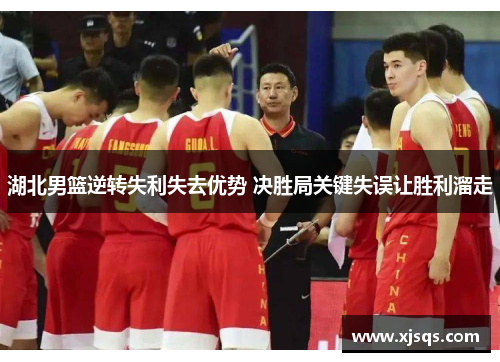湖北男篮逆转失利失去优势 决胜局关键失误让胜利溜走