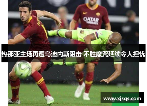 热那亚主场再遭乌迪内斯阻击 不胜魔咒延续令人担忧