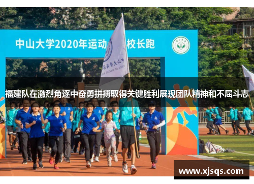 福建队在激烈角逐中奋勇拼搏取得关键胜利展现团队精神和不屈斗志
