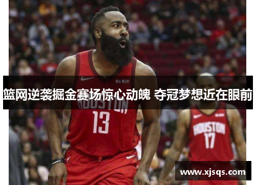 篮网逆袭掘金赛场惊心动魄 夺冠梦想近在眼前