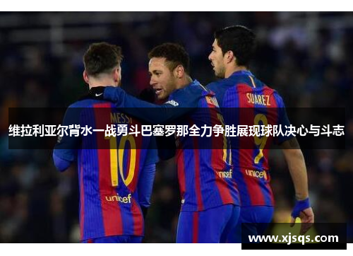 维拉利亚尔背水一战勇斗巴塞罗那全力争胜展现球队决心与斗志