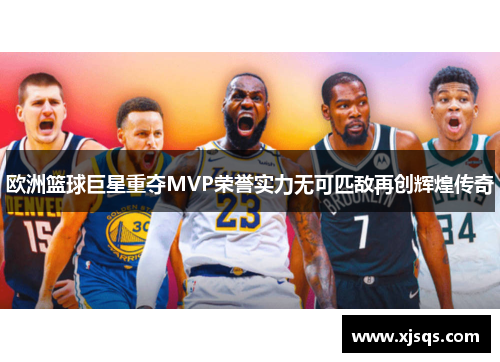 欧洲篮球巨星重夺MVP荣誉实力无可匹敌再创辉煌传奇