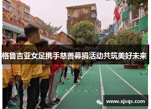 格鲁吉亚女足携手慈善募捐活动共筑美好未来 