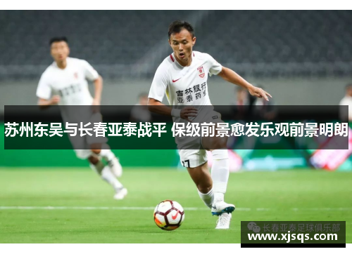 苏州东吴与长春亚泰战平 保级前景愈发乐观前景明朗