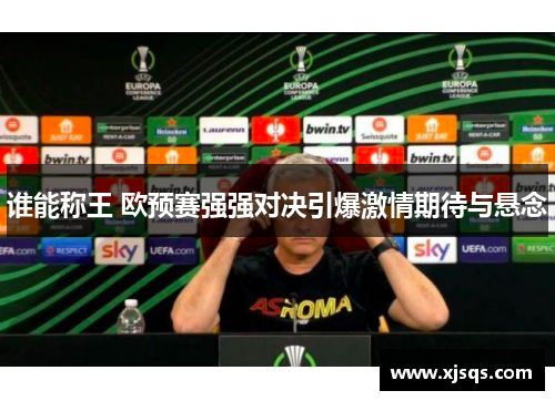 谁能称王 欧预赛强强对决引爆激情期待与悬念
