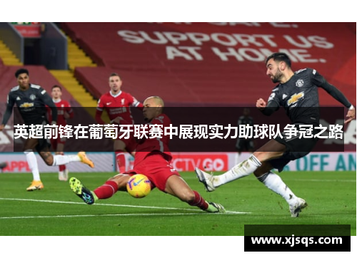 英超前锋在葡萄牙联赛中展现实力助球队争冠之路