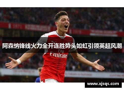 阿森纳锋线火力全开连胜势头如虹引领英超风潮