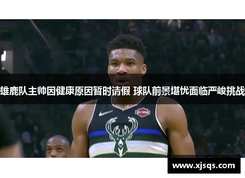 雄鹿队主帅因健康原因暂时请假 球队前景堪忧面临严峻挑战