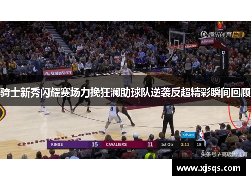骑士新秀闪耀赛场力挽狂澜助球队逆袭反超精彩瞬间回顾
