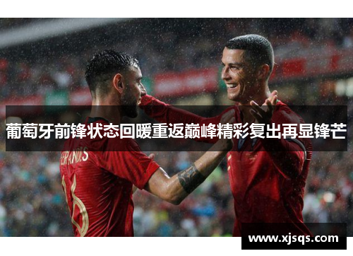葡萄牙前锋状态回暖重返巅峰精彩复出再显锋芒