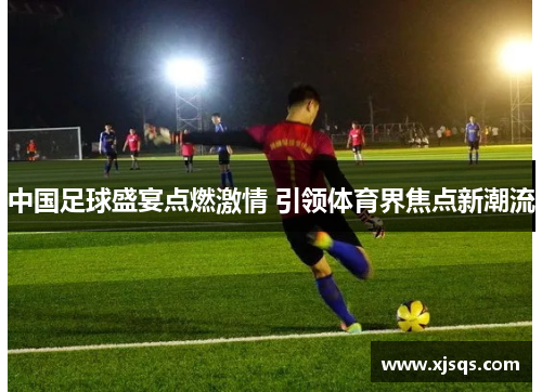 中国足球盛宴点燃激情 引领体育界焦点新潮流