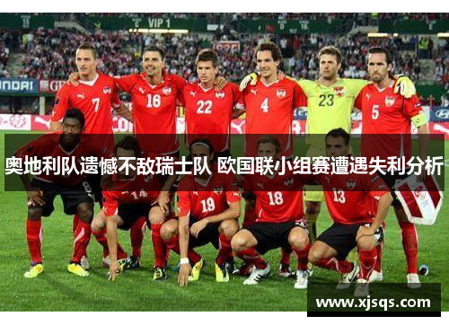 奥地利队遗憾不敌瑞士队 欧国联小组赛遭遇失利分析